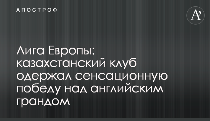 Ліга Європи: казахстанський клуб здобув сенсаційну перемогу над англійським грандом