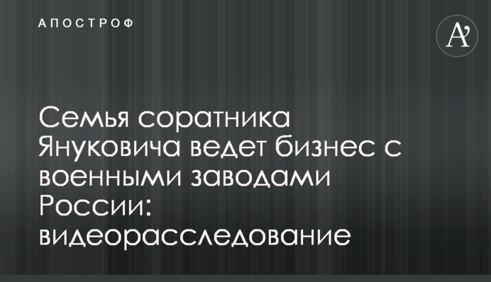 Семья соратника Януковича ведет бизнес с военными заводами России: видеорасследование