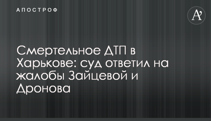 Смертельное ДТП в Харькове: суд ответил на жалобы Зайцевой и Дронова