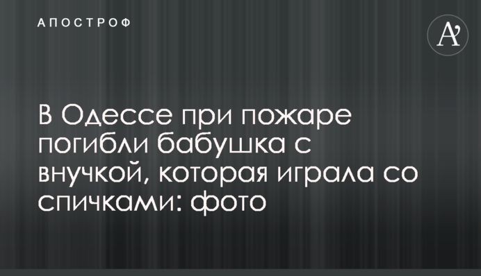 В Одесі під час пожежі загинули бабуся з онукою, яка грала з сірниками: фото