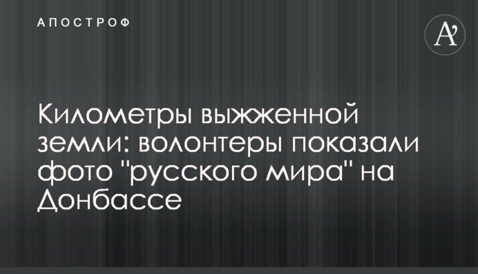 Кілометри випаленої землі: волонтери показали фото "русского мира" на Донбасі