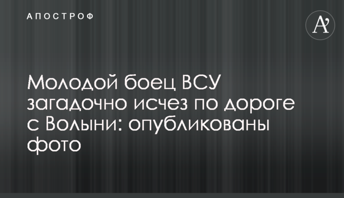 Молодой боец ВСУ загадочно исчез по дороге с Волыни: опубликованы фото