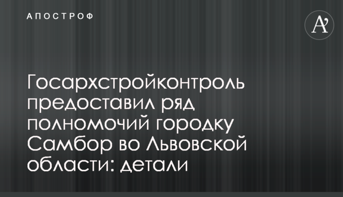 Госархстройконтроль предоставил ряд полномочий городку Самбор во Львовской области: детали