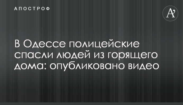 В Одесі поліцейські врятували людей з палаючого будинку: опубліковано відео