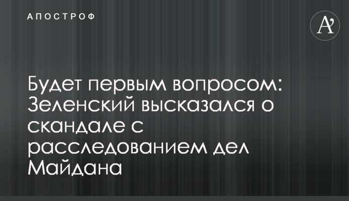 Будет первым вопросом: Зеленский высказался о скандале с расследованием дел Майдана