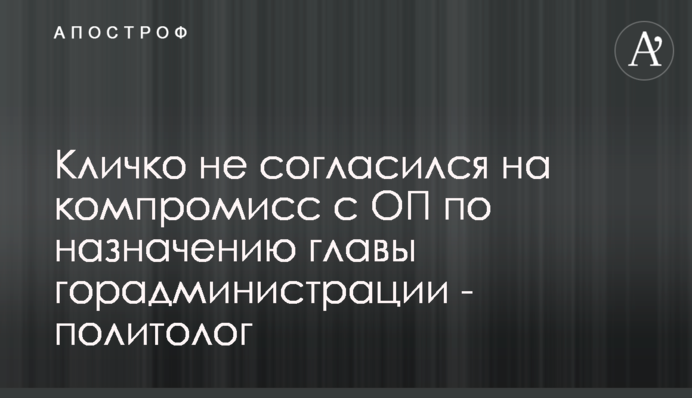 Кличко не согласился на компромисс с ОП по назначению главы горадминистрации - политолог