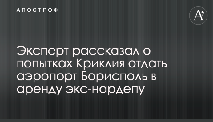 Эксперт рассказал о попытках Криклия отдать аэропорт Борисполь в аренду экс-нардепу