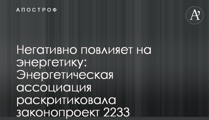 Негативно повлияет на энергетику: Энергетическая ассоциация раскритиковала законопроект 2233