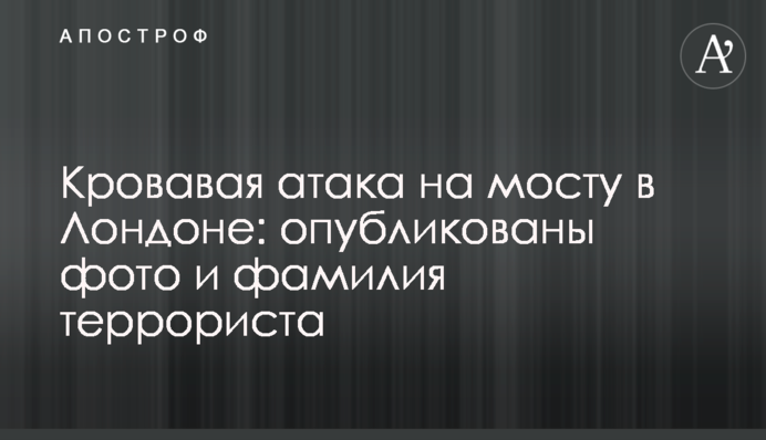 Кривава атака на мосту в Лондоні: опубліковано фото і прізвище терориста
