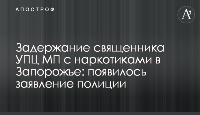 Затримання священика УПЦ МП з наркотиками в Запоріжжі: з'явилася заява поліції
