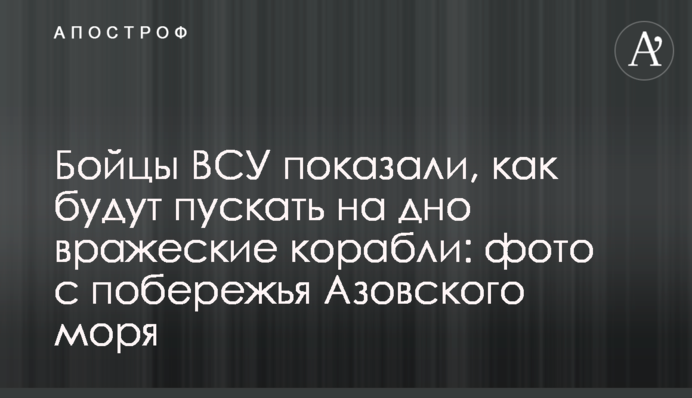 Бійці ЗСУ показали, як будуть пускати на дно ворожі кораблі: фото з узбережжя Азовського моря