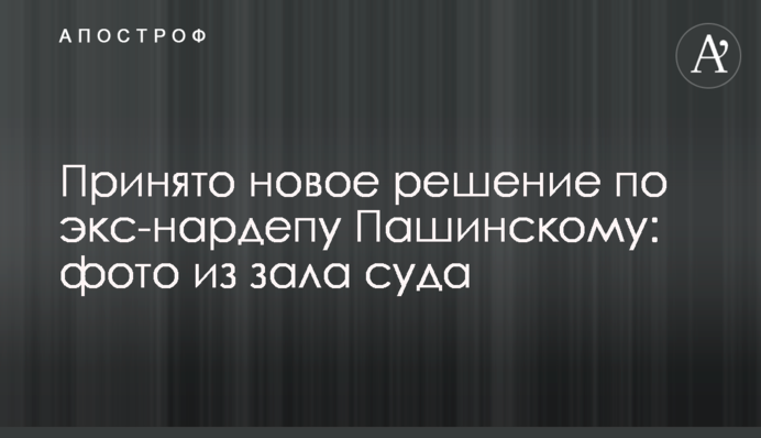 Прийнято нове рішення по екс-нардепу Пашинському: фото із залу суду
