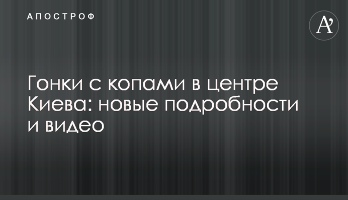 Гонки з копами в центрі Києва: нові подробиці і відео
