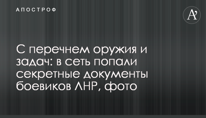 С перечнем оружия и задач: в сеть попали секретные документы боевиков ЛНР, фото
