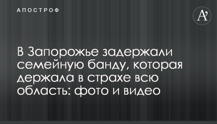 В Запорожье задержали семейную банду, которая держала в страхе всю область: фото и видео