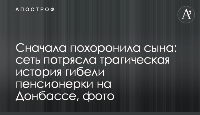 Сначала похоронила сына: сеть потрясла трагическая история гибели пенсионерки на Донбассе, фото
