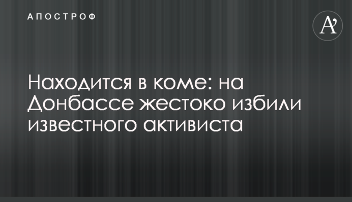 Находится в коме: на Донбассе жестоко избили известного активиста