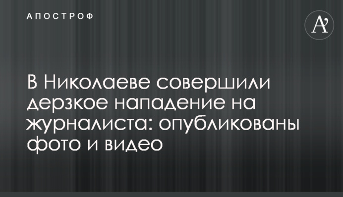 В Николаеве совершили дерзкое нападение на журналиста: опубликованы фото и видео