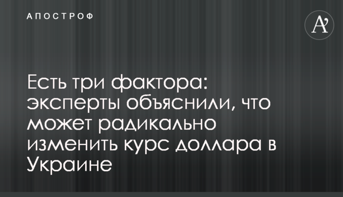 Есть три фактора: эксперты объяснили, что может радикально изменить курс доллара в Украине