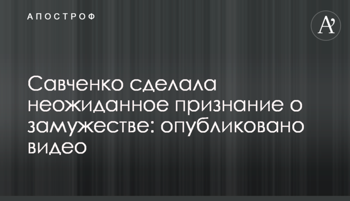 Савченко зробила несподіване зізнання про одруження: опубліковано відео