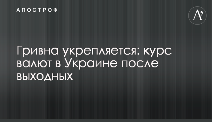 Гривня зміцнюється: курс валют в Україні після вихідних