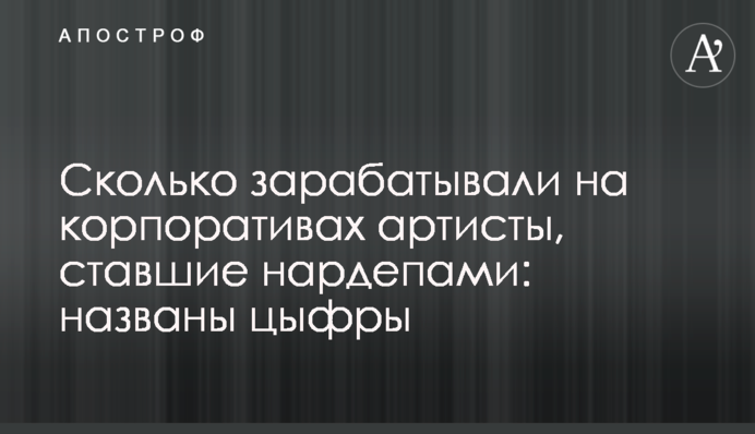 Сколько зарабатывали на корпоративах артисты, ставшие нардепами: названы цифры