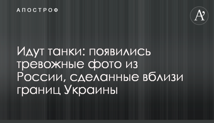 Идут танки: появились тревожные фото из России, сделанные вблизи границ Украины