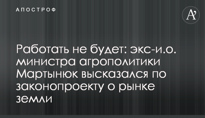 Работать не будет: экс-и.о. министра агрополитики Мартынюк высказался по законопроекту о рынке земли