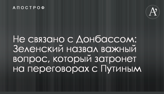 Не связано с Донбассом: Зеленский назвал важный вопрос, который затронет на переговорах с Путиным