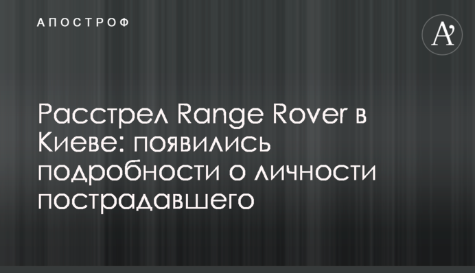Расстрел Range Rover в Киеве: появились подробности о личности пострадавшего