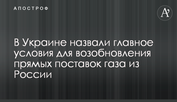 В Україні назвали головну умову для відновлення прямих поставок газу з Росії