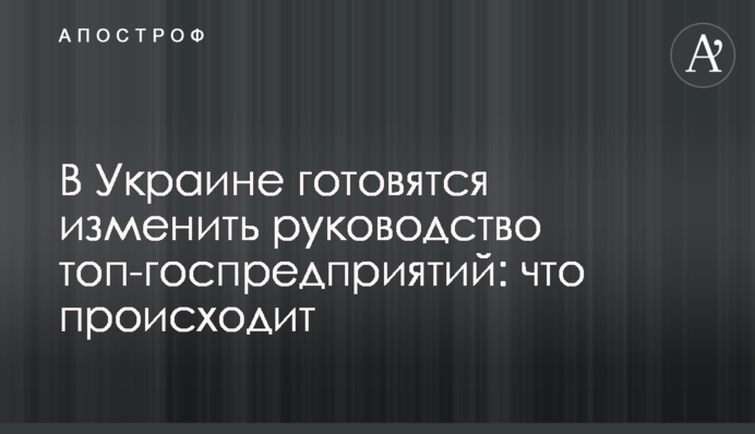 В Украине готовятся изменить руководство топ-госпредприятий: что происходит