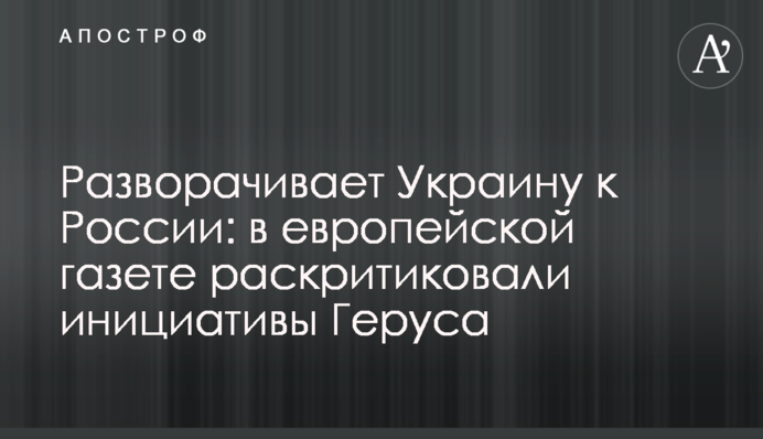 Розвертає Україну до Росії: у європейській газеті розкритикували ініціативи Геруса