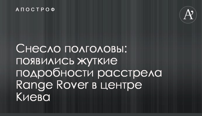 Знесло півголови: з'явилися моторошні подробиці розстрілу Range Rover в центрі Києва