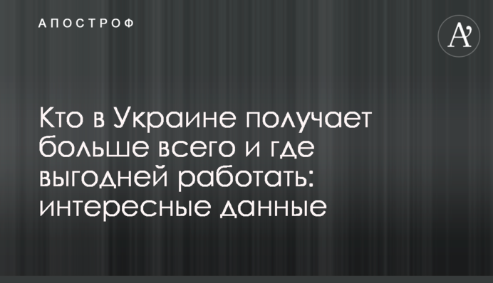 Кто в Украине получает больше всего и где выгодней работать: интересные данные