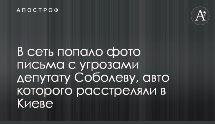 В сеть попало фото письма с угрозами депутату Соболеву, авто которого расстреляли в Киеве
