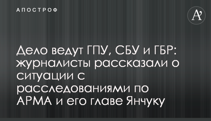 Дело ведут ГПУ, СБУ и ГБР: журналисты рассказали о ситуации с расследованиями по АРМА и его главе Янчуку