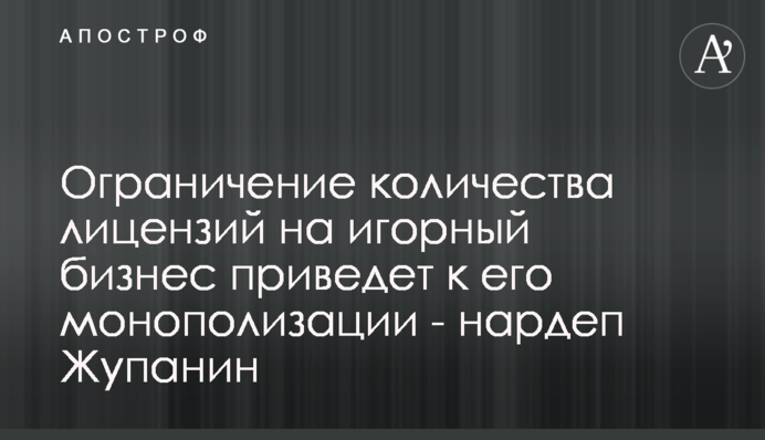 Ограничение количества лицензий на игорный бизнес приведет к его монополизации - нардеп Жупанин