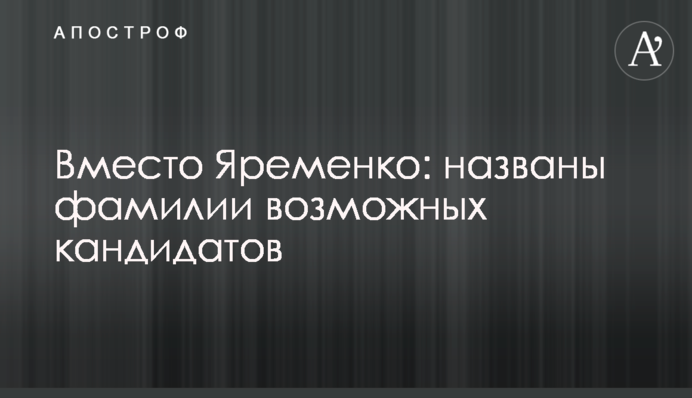 Вместо Яременко: названы фамилии возможных кандидатов