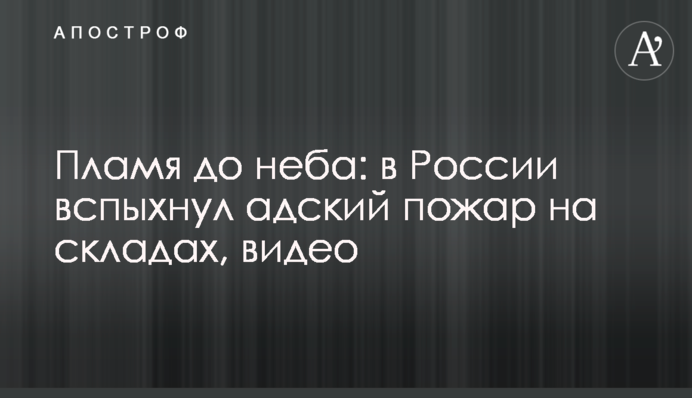 ​Полум'я до неба: в Росії спалахнула пекельна пожежа на складах, відео