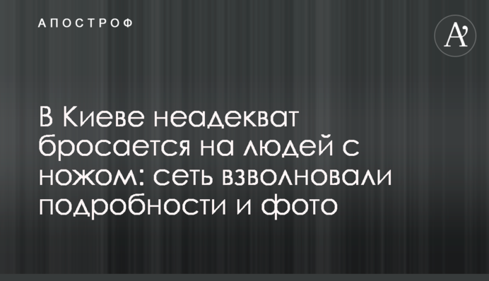 В Киеве неадекват бросается на людей  с ножом: сеть взволновали подробности и фото