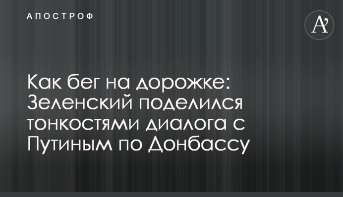Як біг на доріжці: Зеленський поділився тонкощами діалогу з Путіним щодо Донбасу