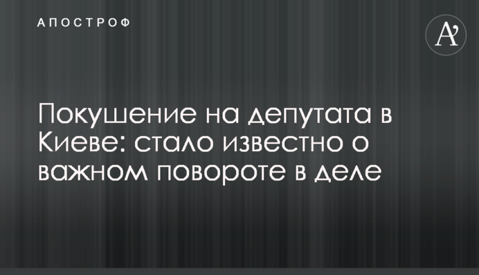 Замах на депутата в Києві: стало відомо про важливий поворот у справі