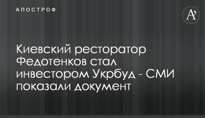 Киевский ресторатор Федотенков стал инвестором Укрбуд - СМИ показали документ