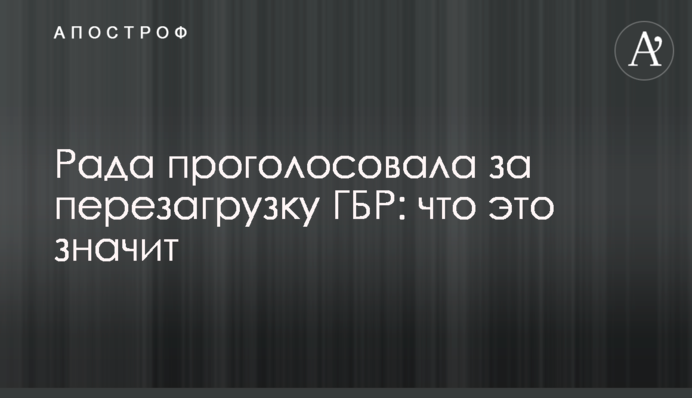 Рада проголосовала за перезагрузку ГБР: что это значит