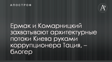 Ермак и Комарницкий захватывают архитектурные потоки Киева руками коррупционера Тация, – блогер