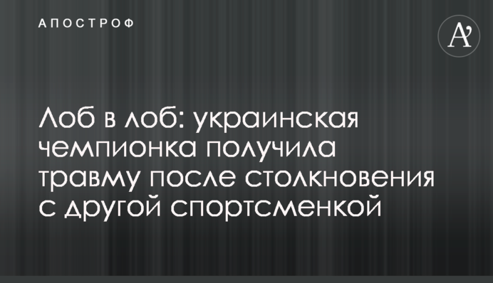 Лоб в лоб: українська чемпіонка отримала травму після зіткнення з іншою спортсменкою