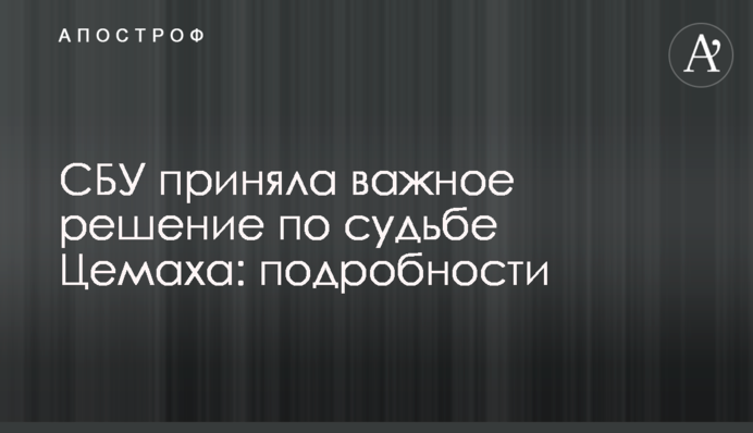 СБУ приняла важное решение по судьбе Цемаха: подробности
