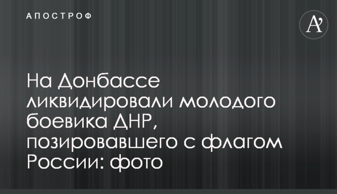 На Донбассе ликвидировали молодого боевика ДНР, позировавшего с флагом России: фото