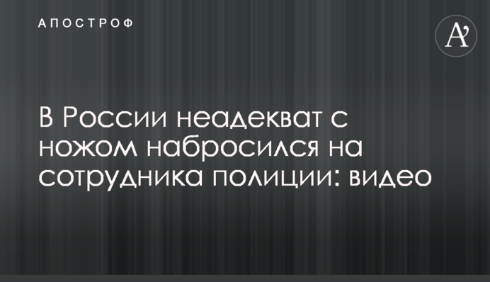 У Росії неадекват з ножем накинувся на співробітника поліції: відео